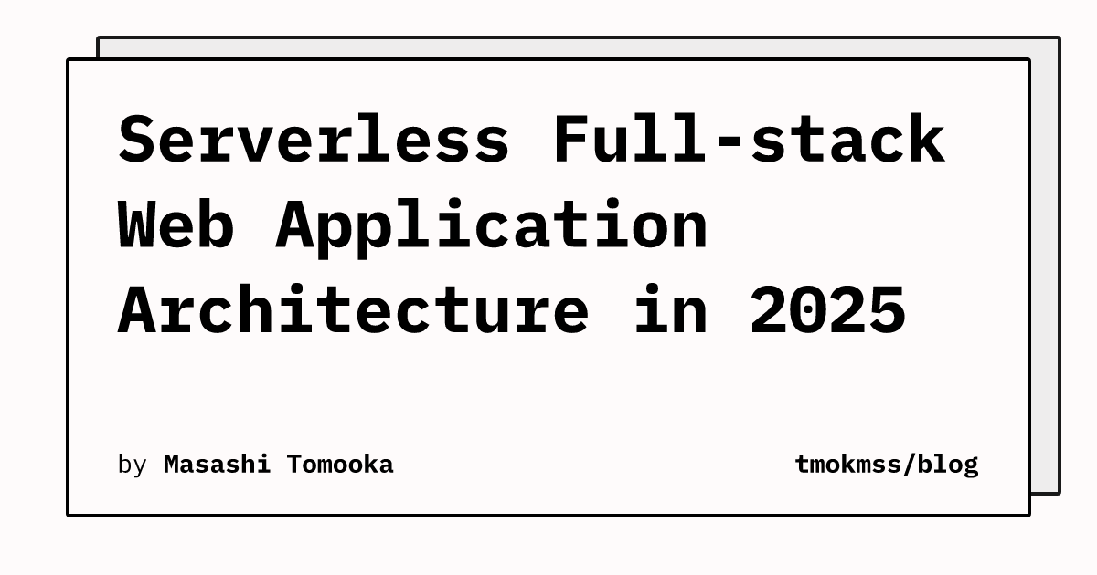 Serverless Full-stack Web Application Architecture in 2025 | tmokmss/blog